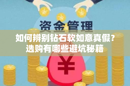 如何辨别钻石软如意真假？选购有哪些避坑秘籍